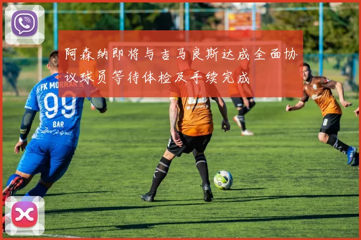 阿森纳即将与吉马良斯达成全面协议球员等待体检及手续完成