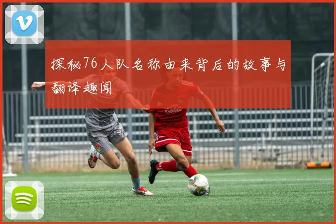 探秘76人队名称由来背后的故事与翻译趣闻