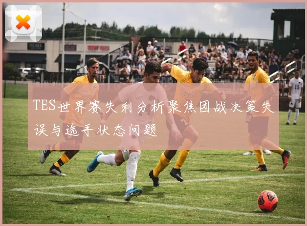TES世界赛失利分析聚焦团战决策失误与选手状态问题