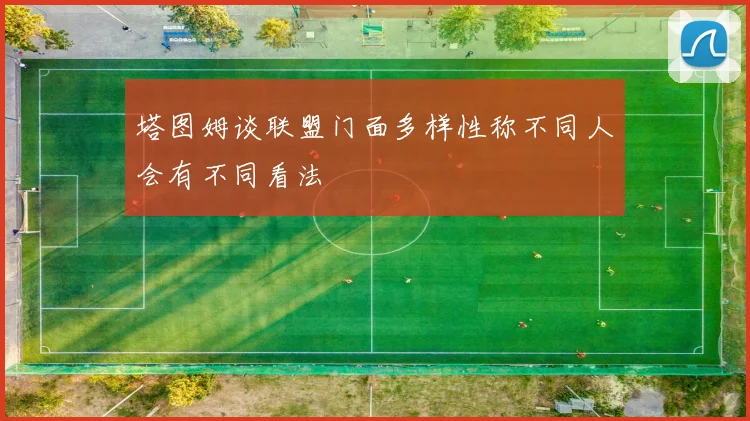 塔图姆谈联盟门面多样性称不同人会有不同看法